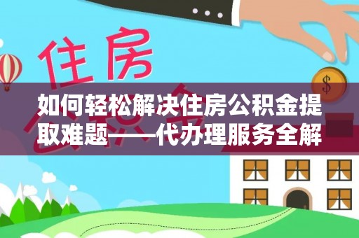 荆门如何轻松解决住房公积金提取难题——代办理服务全解析