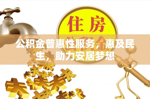 荆门公积金普惠性服务，惠及民生，助力安居梦想