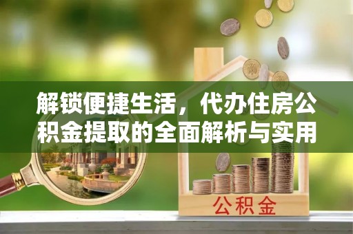荆门解锁便捷生活，代办住房公积金提取的全面解析与实用指南