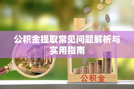 荆门公积金提取常见问题解析与实用指南