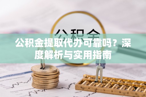 荆门公积金提取代办可靠吗？深度解析与实用指南
