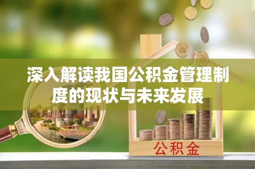 荆门深入解读我国公积金管理制度的现状与未来发展
