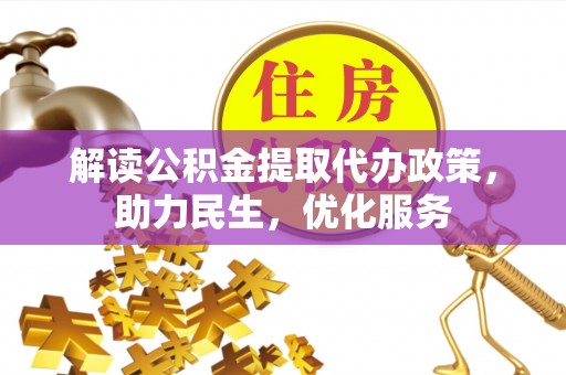 荆门解读公积金提取代办政策，助力民生，优化服务