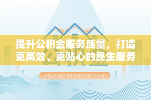 荆门提升公积金服务质量，打造更高效、更贴心的民生服务体验