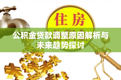 荆门公积金贷款调整原因解析与未来趋势探讨