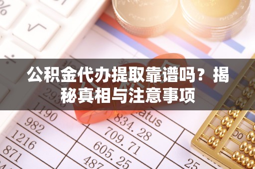 荆门公积金代办提取靠谱吗？揭秘真相与注意事项