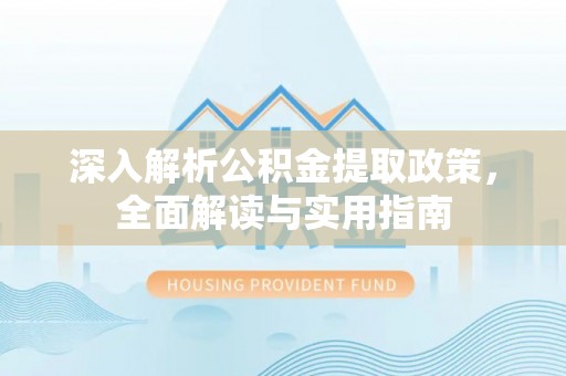 荆门深入解析公积金提取政策，全面解读与实用指南