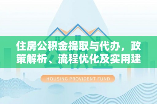 荆门住房公积金提取与代办，政策解析、流程优化及实用建议