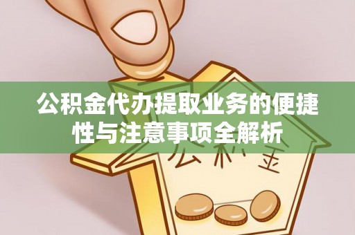 荆门公积金代办提取业务的便捷性与注意事项全解析