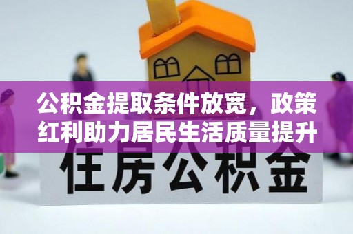 荆门公积金提取条件放宽，政策红利助力居民生活质量提升