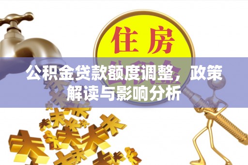 荆门公积金贷款额度调整，政策解读与影响分析
