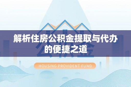荆门解析住房公积金提取与代办的便捷之道