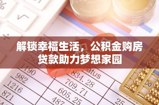 荆门解锁幸福生活，公积金购房贷款助力梦想家园