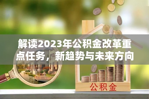 荆门解读2023年公积金改革重点任务，新趋势与未来方向