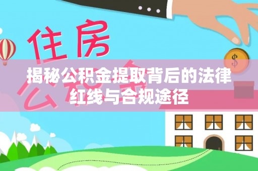 荆门揭秘公积金提取背后的法律红线与合规途径