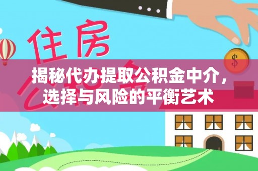 荆门揭秘代办提取公积金中介，选择与风险的平衡艺术