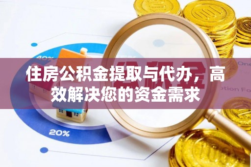 荆门住房公积金提取与代办，高效解决您的资金需求