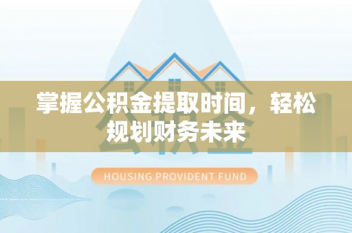 荆门掌握公积金提取时间，轻松规划财务未来
