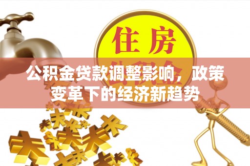 荆门公积金贷款调整影响，政策变革下的经济新趋势