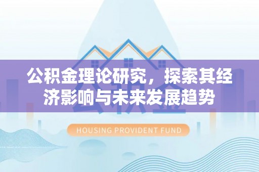 荆门公积金理论研究，探索其经济影响与未来发展趋势