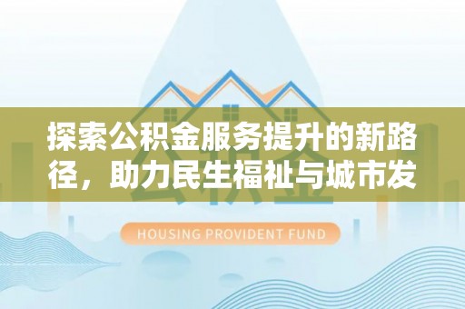 荆门探索公积金服务提升的新路径，助力民生福祉与城市发展
