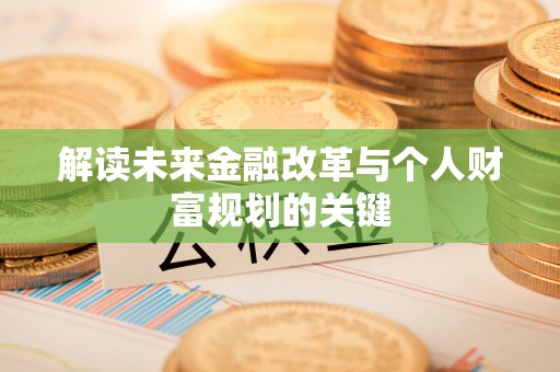 荆门解读未来金融改革与个人财富规划的关键