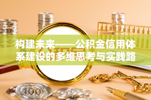 荆门构建未来——公积金信用体系建设的多维思考与实践路径