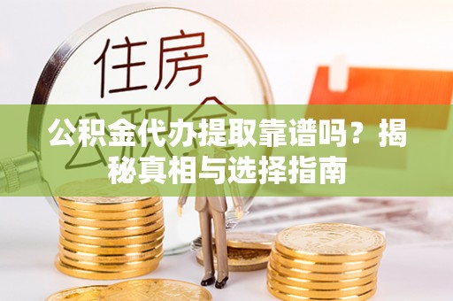 荆门公积金代办提取靠谱吗？揭秘真相与选择指南