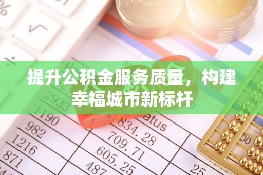 荆门提升公积金服务质量，构建幸福城市新标杆