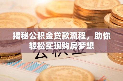 荆门揭秘公积金贷款流程，助你轻松实现购房梦想
