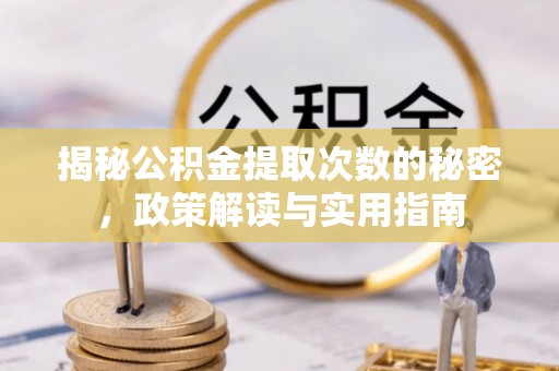 荆门揭秘公积金提取次数的秘密，政策解读与实用指南