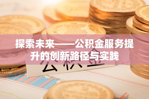 荆门探索未来——公积金服务提升的创新路径与实践