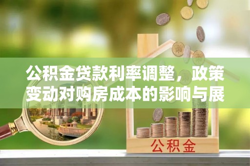 荆门公积金贷款利率调整，政策变动对购房成本的影响与展望