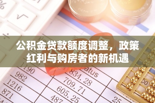 荆门公积金贷款额度调整，政策红利与购房者的新机遇