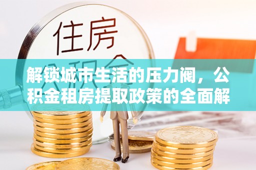 荆门解锁城市生活的压力阀，公积金租房提取政策的全面解析与实践指南