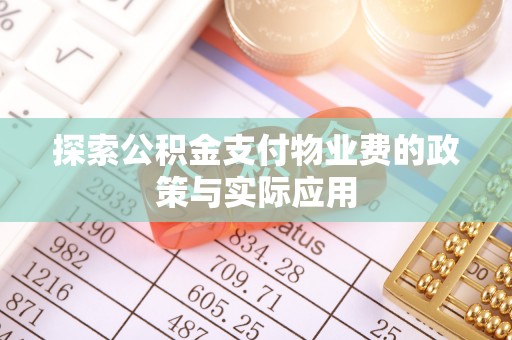 荆门探索公积金支付物业费的政策与实际应用