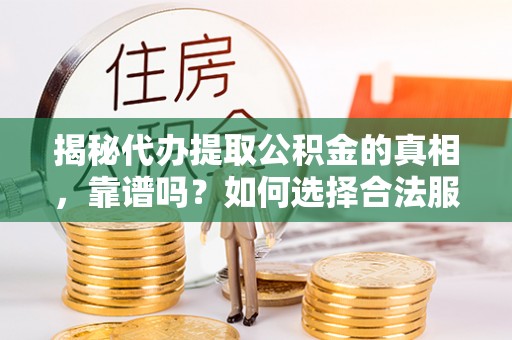 荆门揭秘代办提取公积金的真相，靠谱吗？如何选择合法服务？