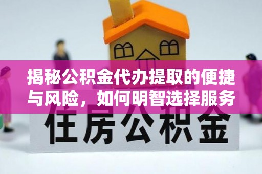 荆门揭秘公积金代办提取的便捷与风险，如何明智选择服务？