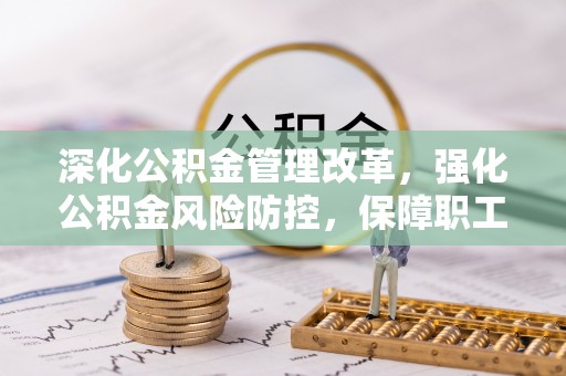 荆门深化公积金管理改革，强化公积金风险防控，保障职工权益