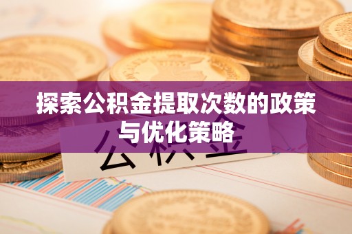 荆门探索公积金提取次数的政策与优化策略