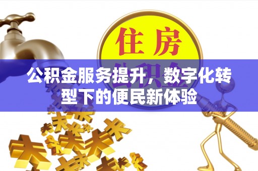 荆门公积金服务提升，数字化转型下的便民新体验