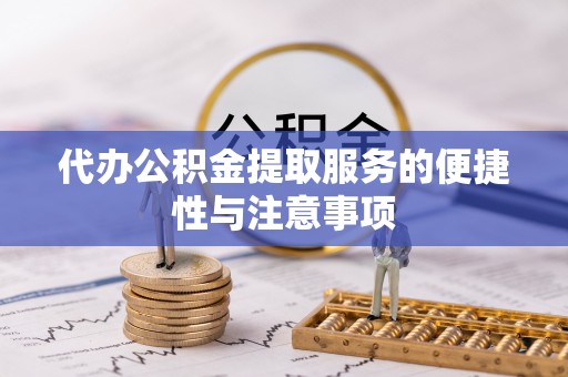 荆门代办公积金提取服务的便捷性与注意事项