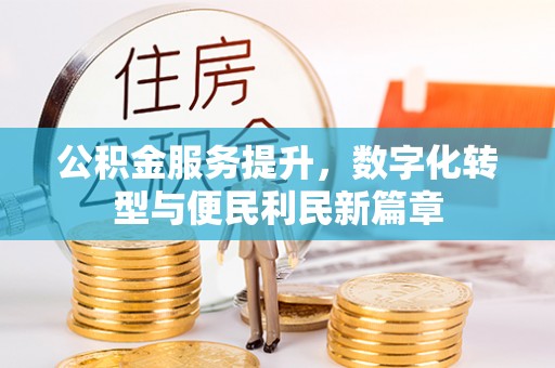 荆门公积金服务提升，数字化转型与便民利民新篇章
