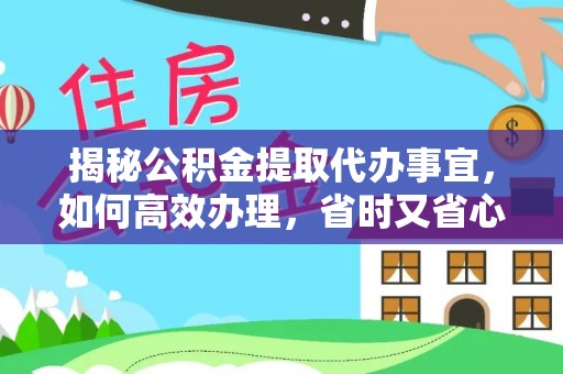 荆门揭秘公积金提取代办事宜，如何高效办理，省时又省心？