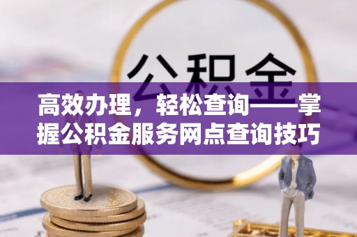 荆门高效办理，轻松查询——掌握公积金服务网点查询技巧