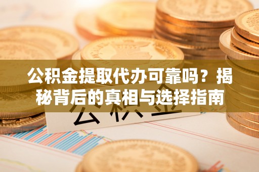 荆门公积金提取代办可靠吗？揭秘背后的真相与选择指南
