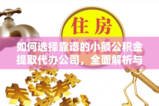 荆门如何选择靠谱的小额公积金提取代办公司，全面解析与实用指南
