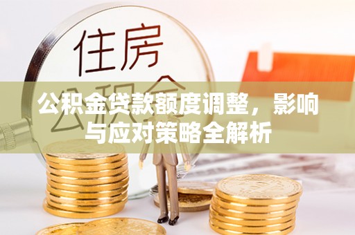荆门公积金贷款额度调整，影响与应对策略全解析