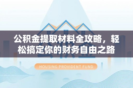 荆门公积金提取材料全攻略，轻松搞定你的财务自由之路