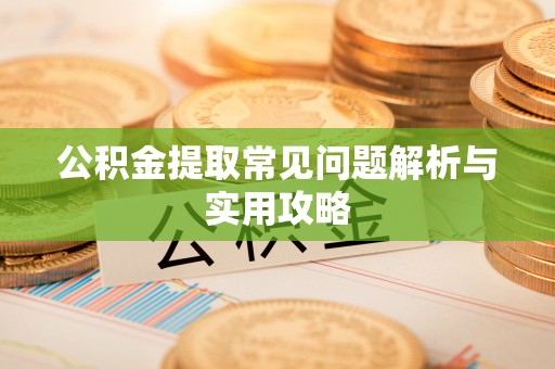 荆门公积金提取常见问题解析与实用攻略